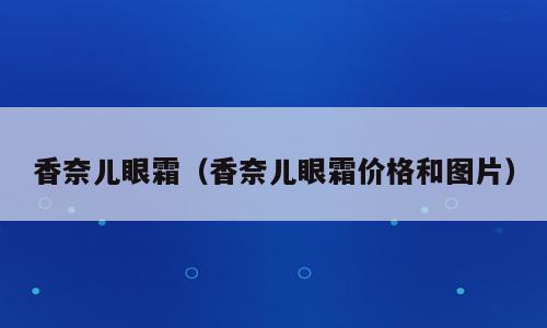 香奈儿眼霜（香奈儿眼霜价格和图片）