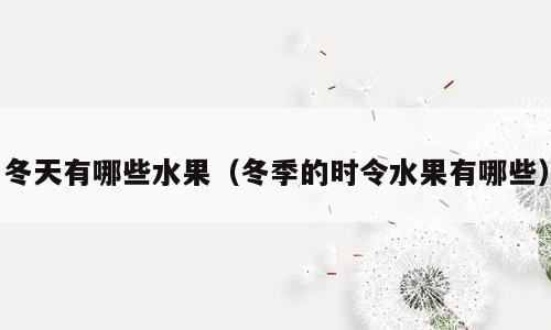 冬天有哪些水果（冬季的时令水果有哪些）