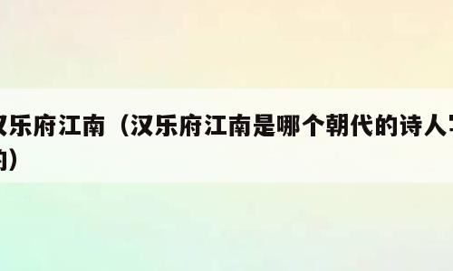 汉乐府江南（汉乐府江南是哪个朝代的诗人写的）