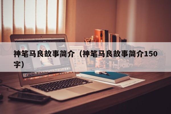 神笔马良故事简介（神笔马良故事简介150字）