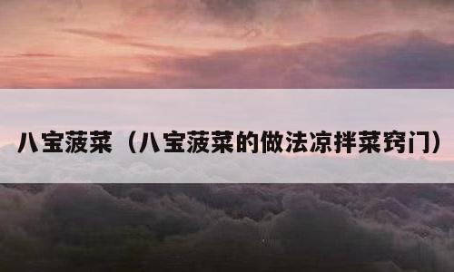 八宝菠菜（八宝菠菜的做法凉拌菜窍门）