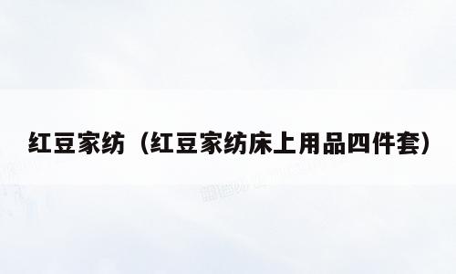 红豆家纺（红豆家纺床上用品四件套）