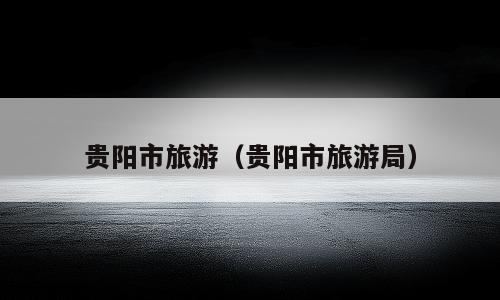 贵阳市旅游（贵阳市旅游局）