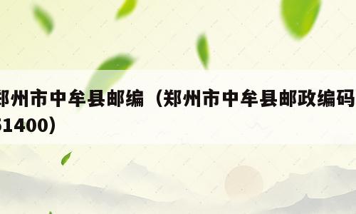 郑州市中牟县邮编（郑州市中牟县邮政编码451400）