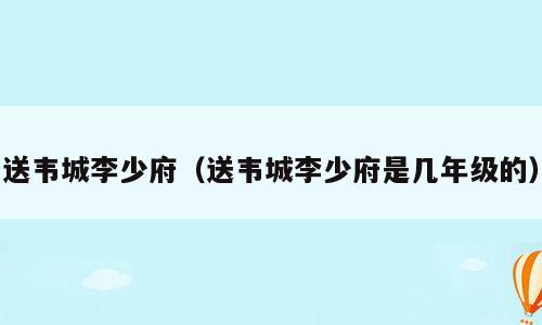 送韦城李少府（送韦城李少府是几年级的）