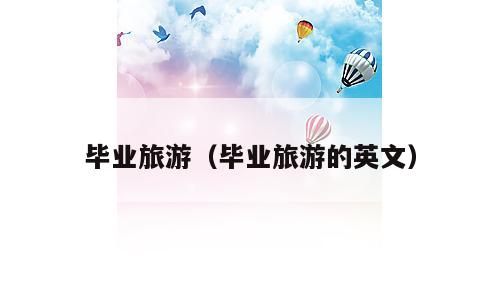 毕业旅游（毕业旅游的英文）