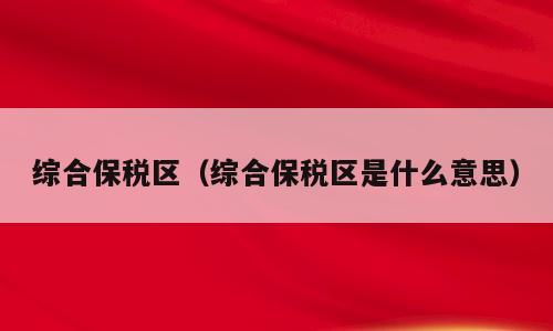 综合保税区（综合保税区是什么意思）