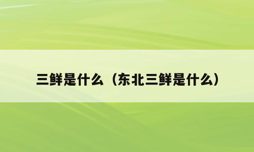 三鲜是什么（东北三鲜是什么）