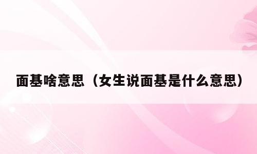 面基啥意思（女生说面基是什么意思）