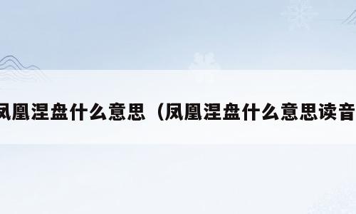 凤凰涅盘什么意思（凤凰涅盘什么意思读音）
