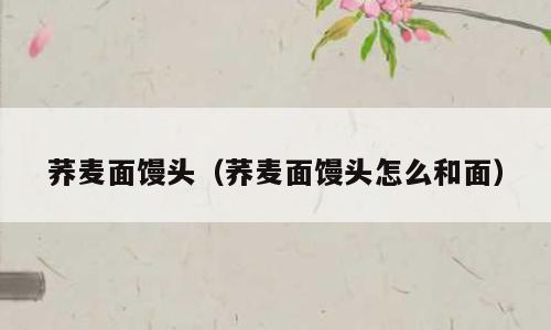 荞麦面馒头（荞麦面馒头怎么和面）