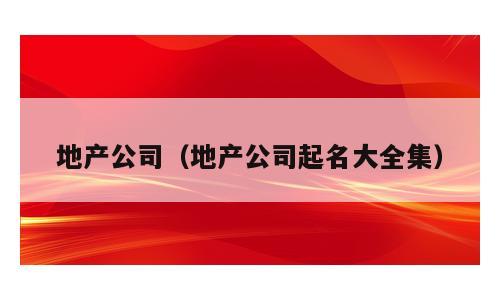 地产公司（地产公司起名大全集）