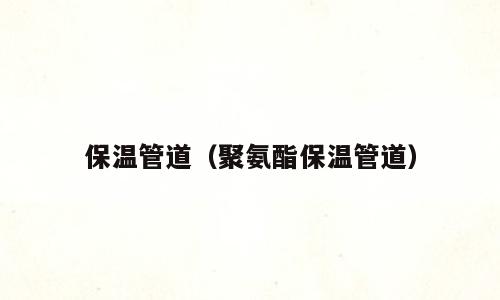保温管道（聚氨酯保温管道）