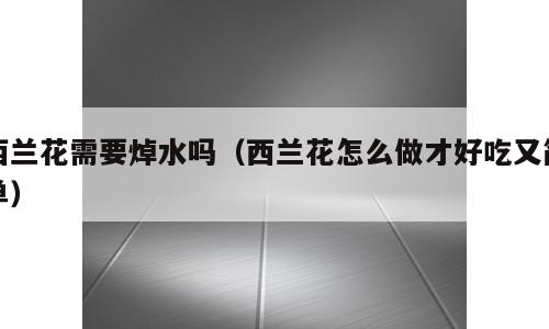 西兰花需要焯水吗（西兰花怎么做才好吃又简单）