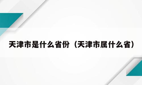 天津市是什么省份（天津市属什么省）