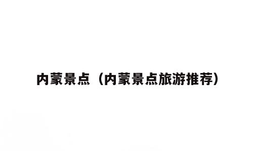 内蒙景点（内蒙景点旅游推荐）