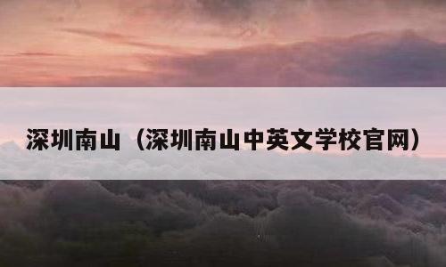 深圳南山（深圳南山中英文学校官网）