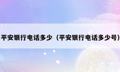 平安银行电话多少（平安银行电话多少号）