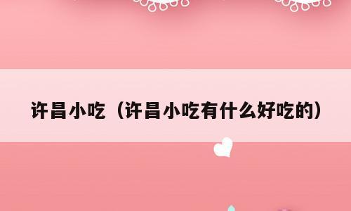 许昌小吃（许昌小吃有什么好吃的）