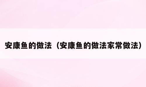 安康鱼的做法（安康鱼的做法家常做法）