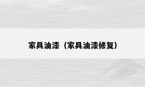 家具油漆（家具油漆修复）