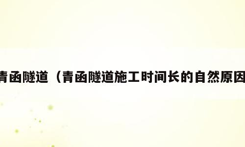 青函隧道（青函隧道施工时间长的自然原因）