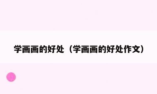 学画画的好处（学画画的好处作文）