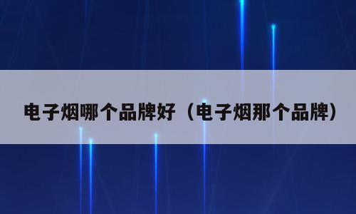 电子烟哪个品牌好（电子烟那个品牌）