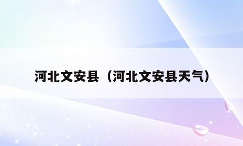 河北文安县（河北文安县天气）