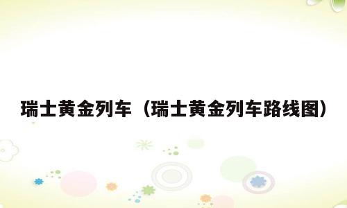 瑞士黄金列车（瑞士黄金列车路线图）