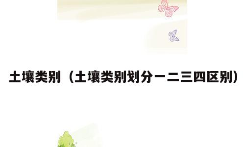 土壤类别（土壤类别划分一二三四区别）
