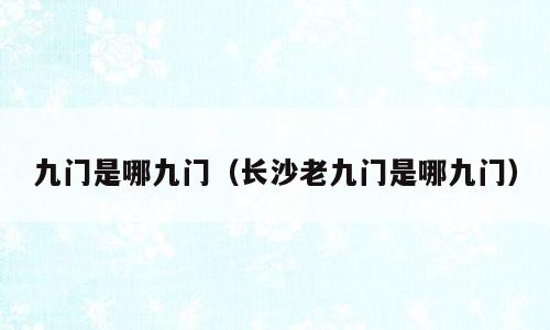 九门是哪九门（长沙老九门是哪九门）