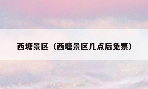 西塘景区（西塘景区几点后免票）