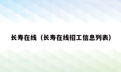 长寿在线（长寿在线招工信息列表）