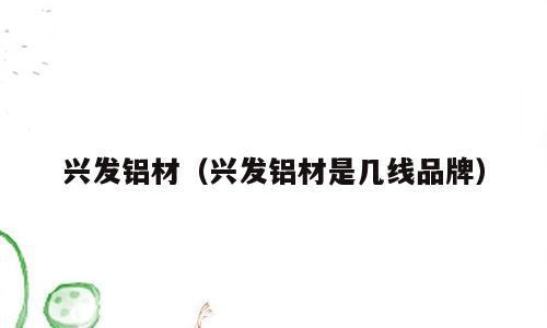 兴发铝材（兴发铝材是几线品牌）