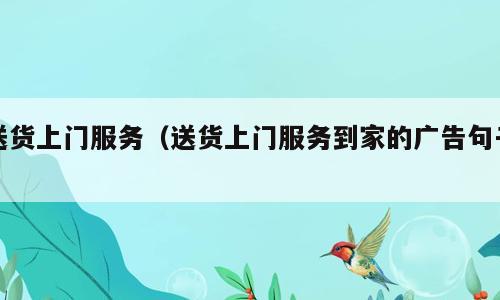 送货上门服务（送货上门服务到家的广告句子）