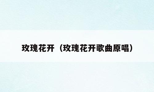 玫瑰花开（玫瑰花开歌曲原唱）
