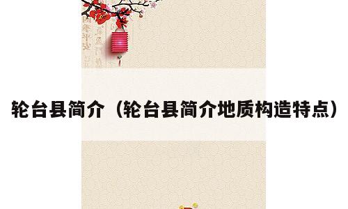 轮台县简介（轮台县简介地质构造特点）