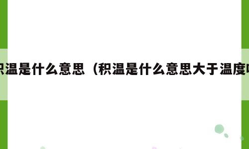 积温是什么意思（积温是什么意思大于温度吗）