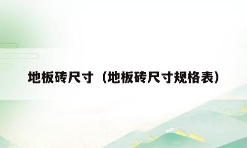 地板砖尺寸（地板砖尺寸规格表）