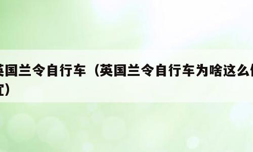 英国兰令自行车（英国兰令自行车为啥这么便宜）