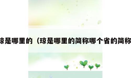 琼是哪里的（琼是哪里的简称哪个省的简称）