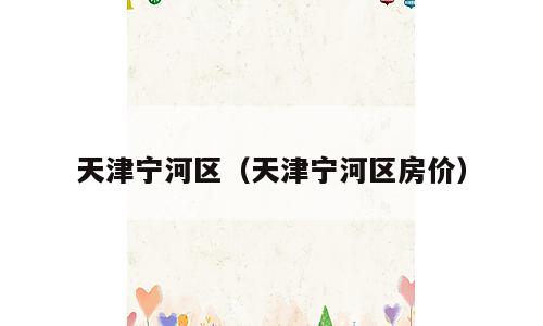 天津宁河区（天津宁河区房价）