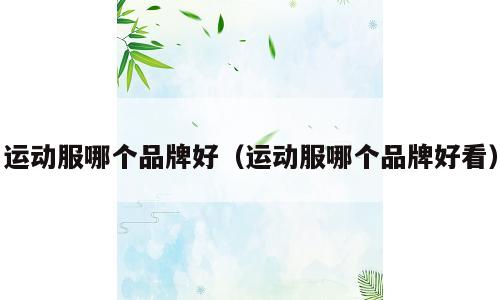 运动服哪个品牌好（运动服哪个品牌好看）