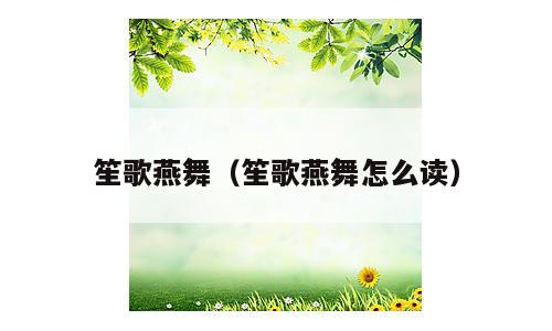 笙歌燕舞（笙歌燕舞怎么读）