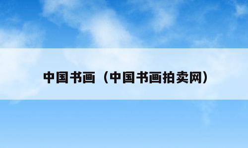 中国书画（中国书画拍卖网）