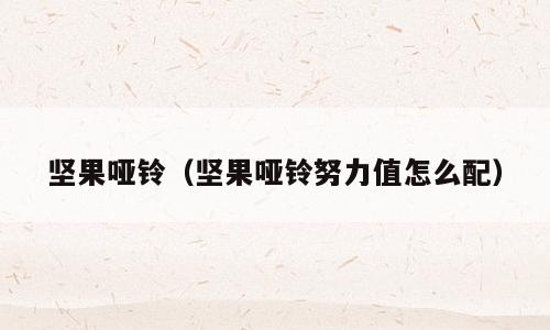 坚果哑铃（坚果哑铃努力值怎么配）
