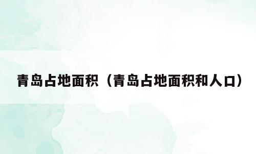 青岛占地面积（青岛占地面积和人口）