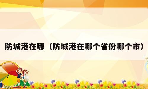 防城港在哪（防城港在哪个省份哪个市）