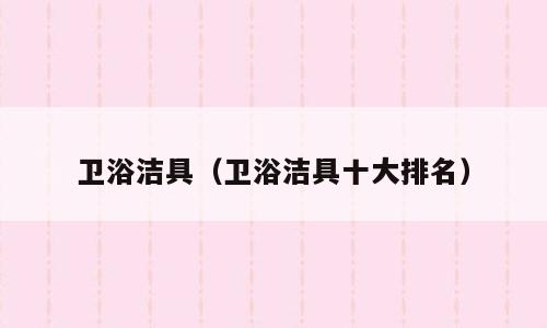 卫浴洁具（卫浴洁具十大排名）